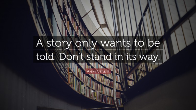 Aleks Canard Quote: “A story only wants to be told. Don’t stand in its way.”