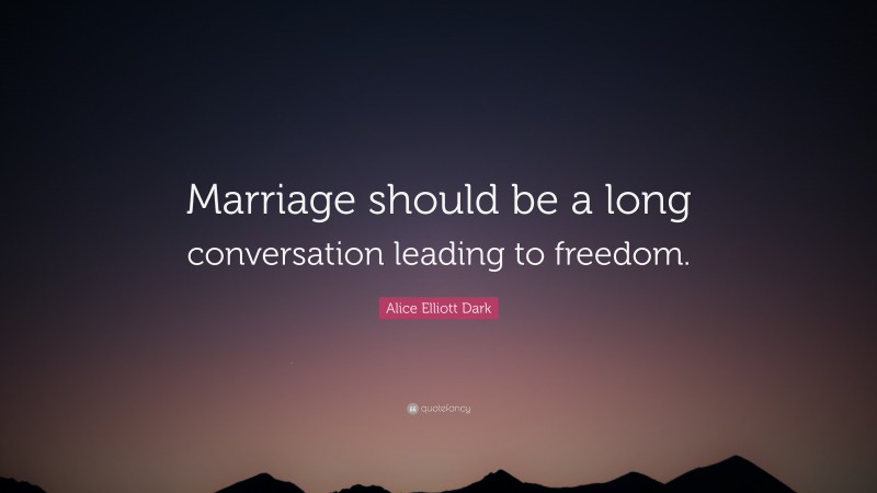 Alice Elliott Dark Quote: “Marriage should be a long conversation leading to freedom.”
