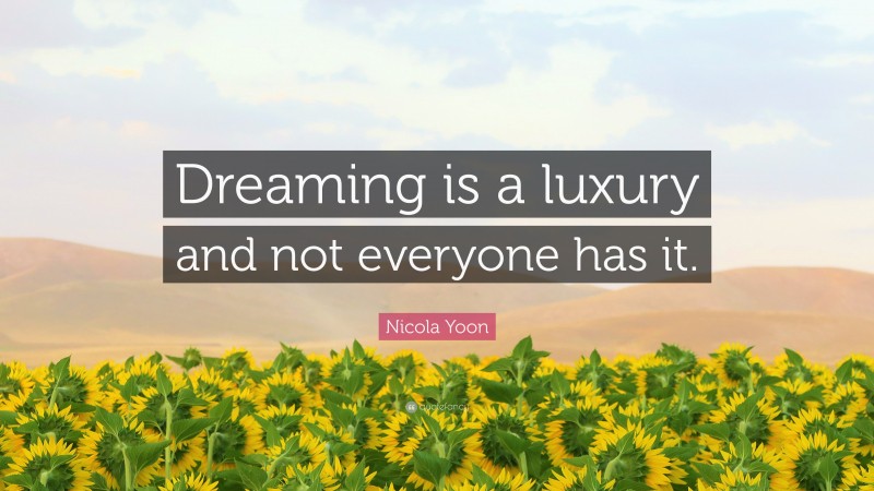 Nicola Yoon Quote: “Dreaming is a luxury and not everyone has it.”