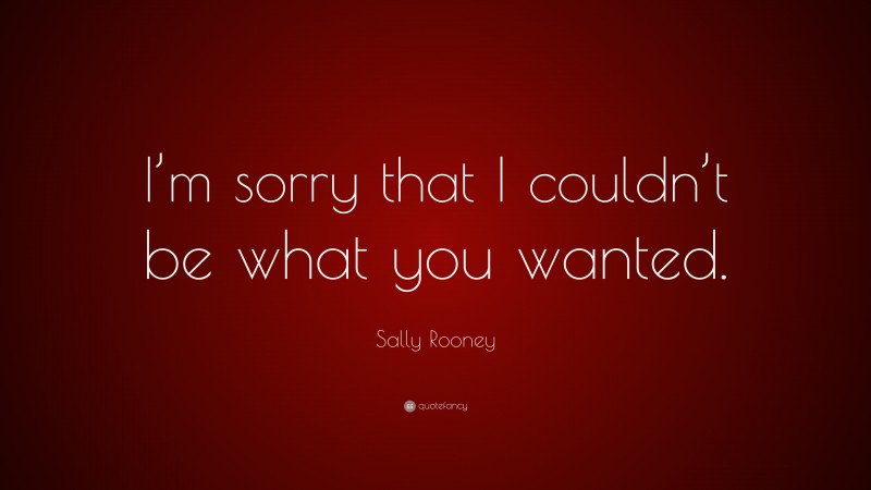 Sally Rooney Quote: “I’m sorry that I couldn’t be what you wanted.”