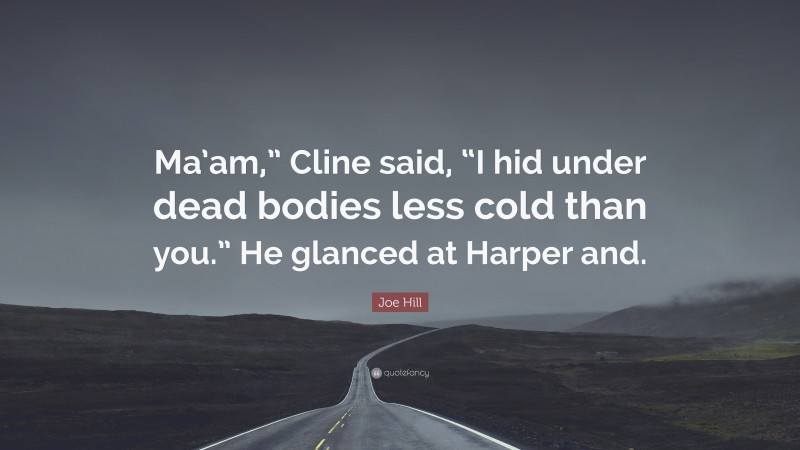 Joe Hill Quote: “Ma’am,” Cline said, “I hid under dead bodies less cold than you.” He glanced at Harper and.”