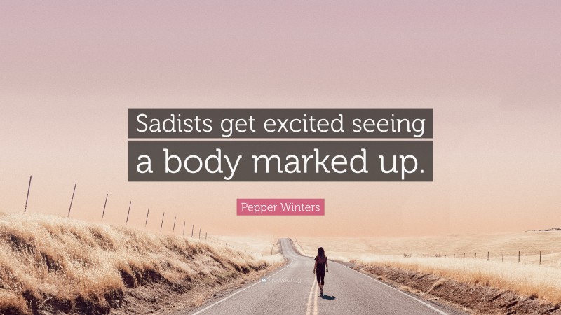 Pepper Winters Quote: “Sadists get excited seeing a body marked up.”