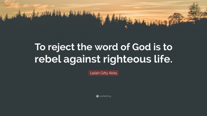 Lailah Gifty Akita Quote: “To reject the word of God is to rebel against righteous life.”