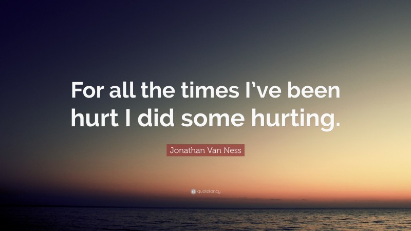 Jonathan Van Ness Quote: “For all the times I’ve been hurt I did some hurting.”