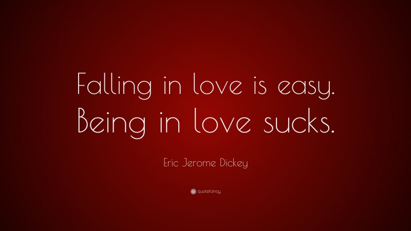 Eric Jerome Dickey Quote: “Falling in love is easy. Being in love sucks.”