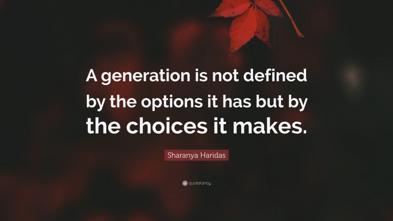 Sharanya Haridas Quote: “A generation is not defined by the options it has but by the choices it makes.”