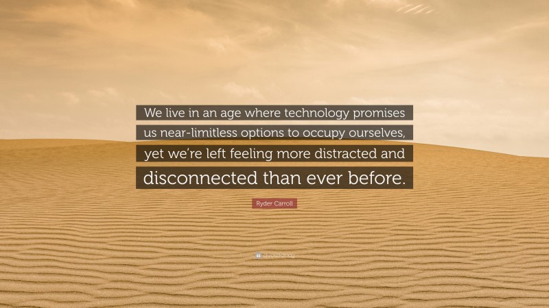 Ryder Carroll Quote: “We live in an age where technology promises us near-limitless options to occupy ourselves, yet we’re left feeling more distracted and disconnected than ever before.”