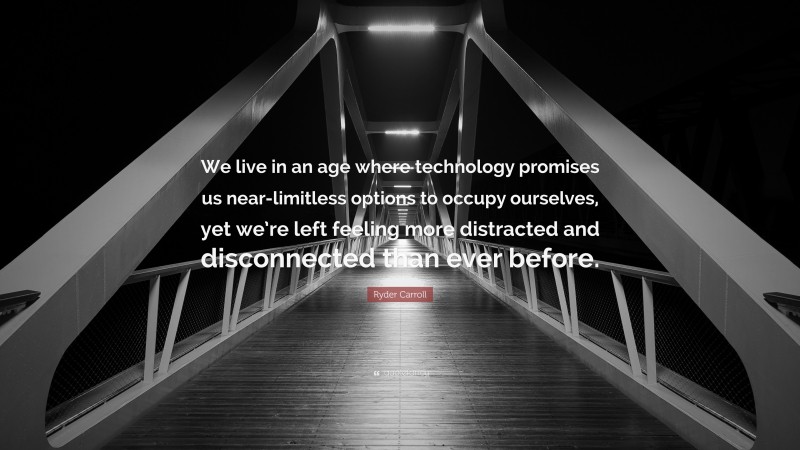 Ryder Carroll Quote: “We live in an age where technology promises us near-limitless options to occupy ourselves, yet we’re left feeling more distracted and disconnected than ever before.”