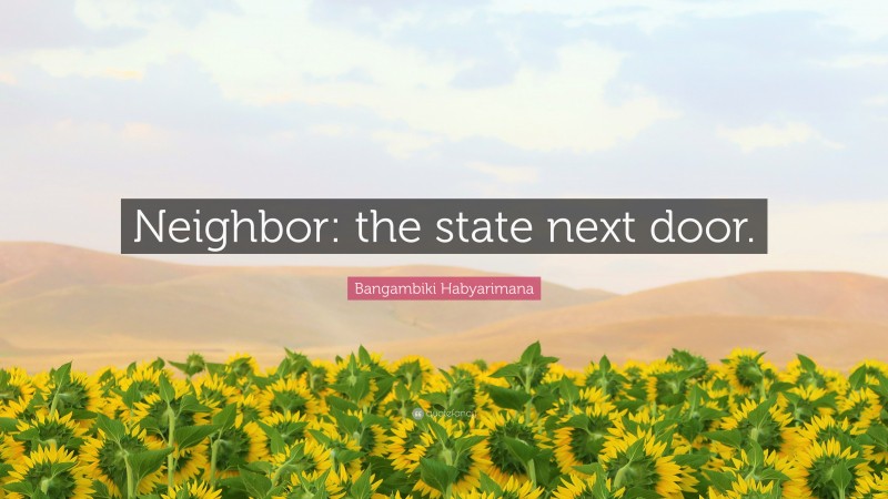 Bangambiki Habyarimana Quote: “Neighbor: the state next door.”