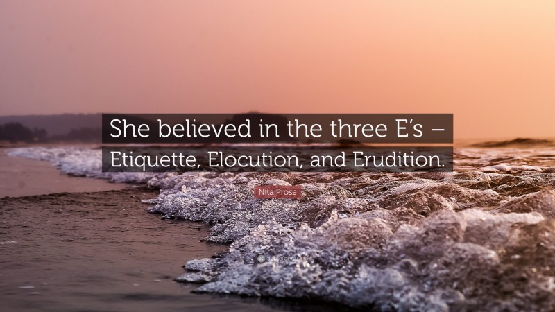 Nita Prose Quote: “She believed in the three E’s – Etiquette, Elocution, and Erudition.”