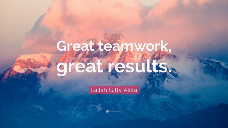 Lailah Gifty Akita Quote: “Great teamwork, great results.”