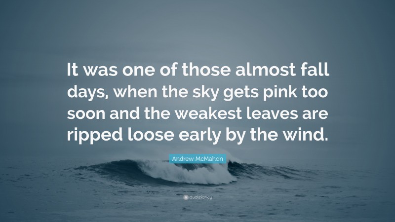 Andrew McMahon Quote: “It was one of those almost fall days, when the sky gets pink too soon and the weakest leaves are ripped loose early by the wind.”