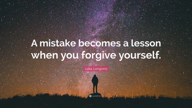 Lidia Longorio Quote: “A mistake becomes a lesson when you forgive yourself.”