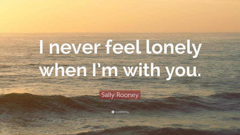 Sally Rooney Quote: “I never feel lonely when I’m with you.”