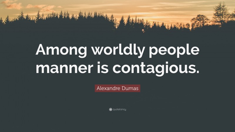 Alexandre Dumas Quote: “Among worldly people manner is contagious.”
