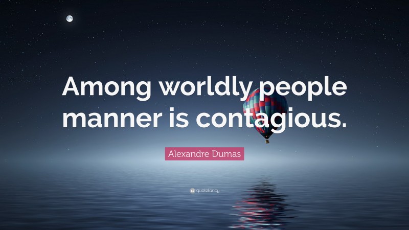Alexandre Dumas Quote: “Among worldly people manner is contagious.”