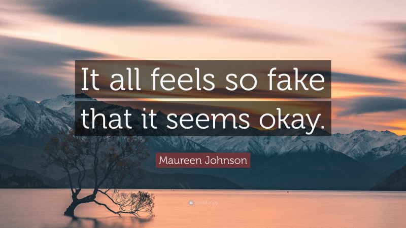 Maureen Johnson Quote: “It all feels so fake that it seems okay.”