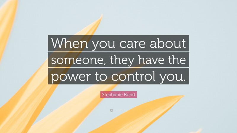 Stephanie Bond Quote: “When you care about someone, they have the power to control you.”