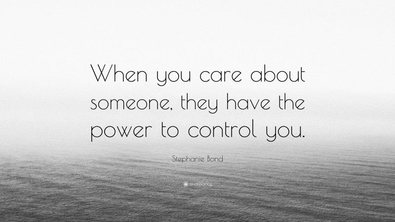 Stephanie Bond Quote: “When you care about someone, they have the power to control you.”