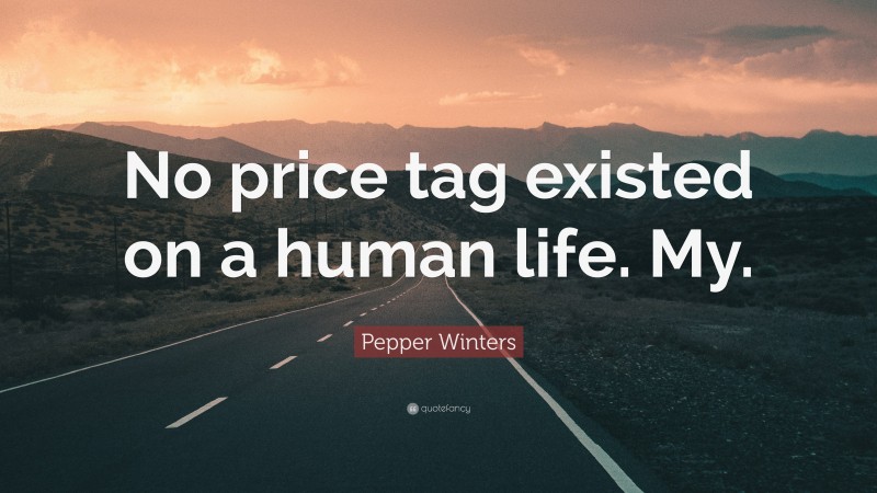Pepper Winters Quote: “No price tag existed on a human life. My.”