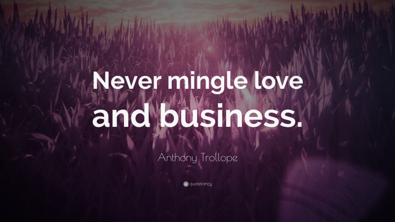 Anthony Trollope Quote: “Never mingle love and business.”