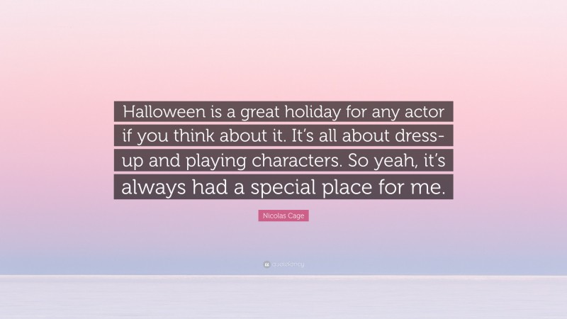 Nicolas Cage Quote: “Halloween is a great holiday for any actor if you think about it. It’s all about dress-up and playing characters. So yeah, it’s always had a special place for me.”
