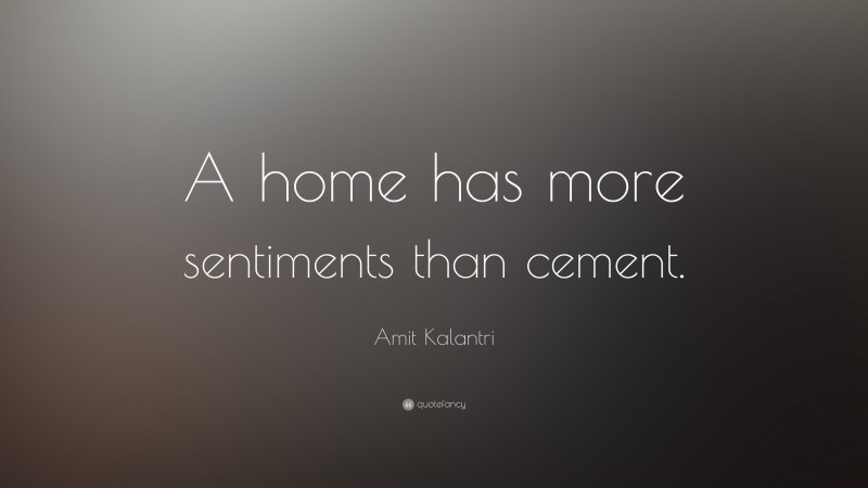 Amit Kalantri Quote: “A home has more sentiments than cement.”