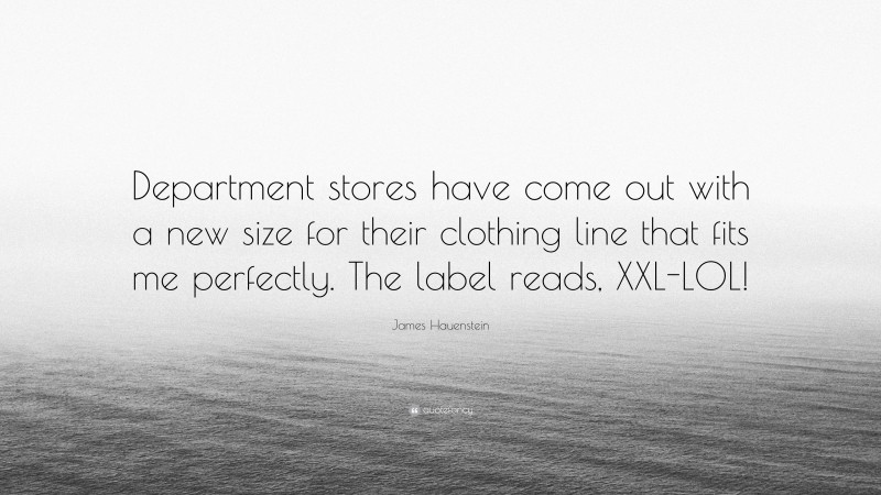 James Hauenstein Quote: “Department stores have come out with a new size for their clothing line that fits me perfectly. The label reads, XXL-LOL!”