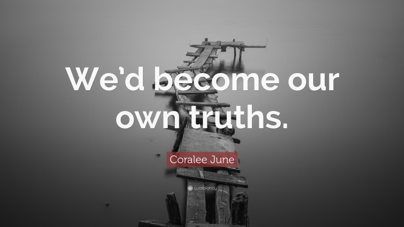 Coralee June Quote: “We’d become our own truths.”