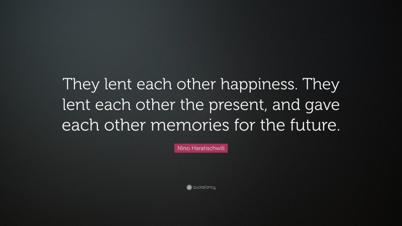 Nino Haratischwili Quote: “They lent each other happiness. They lent each other the present, and gave each other memories for the future.”