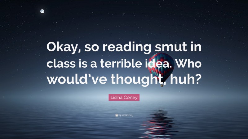 Lisina Coney Quote: “Okay, so reading smut in class is a terrible idea. Who would’ve thought, huh?”