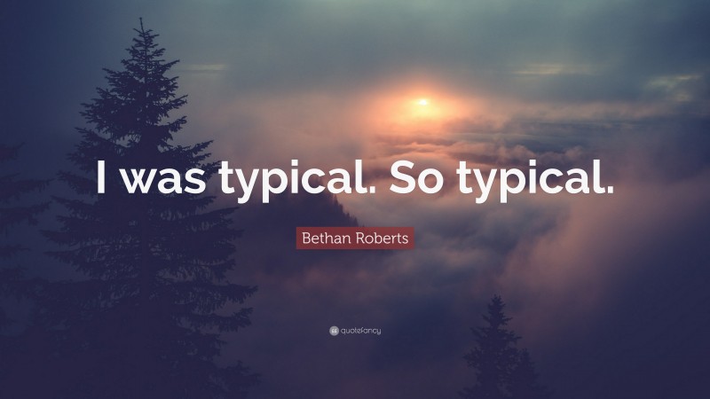 Bethan Roberts Quote: “I was typical. So typical.”