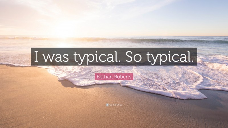 Bethan Roberts Quote: “I was typical. So typical.”