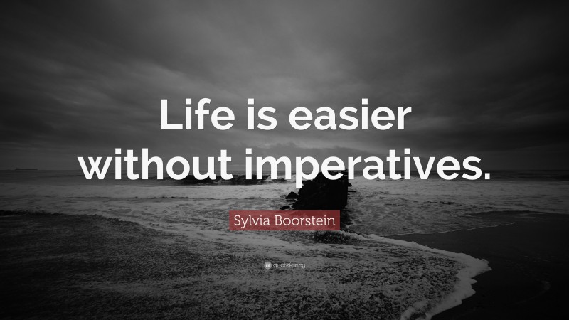 Sylvia Boorstein Quote: “Life is easier without imperatives.”