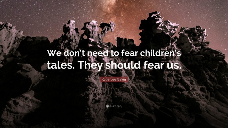 Kylie Lee Baker Quote: “We don’t need to fear children’s tales. They should fear us.”