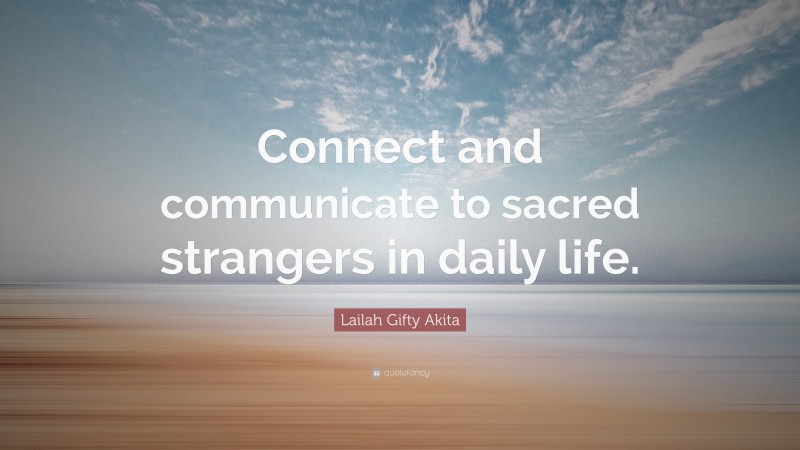 Lailah Gifty Akita Quote: “Connect and communicate to sacred strangers in daily life.”