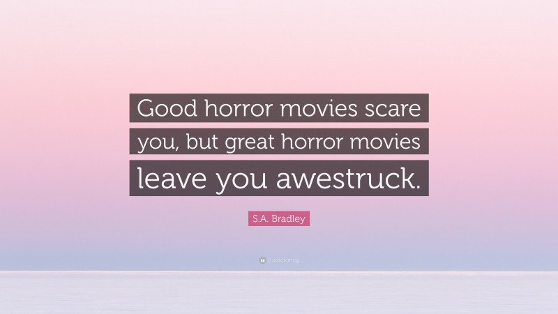 S.A. Bradley Quote: “Good horror movies scare you, but great horror movies leave you awestruck.”