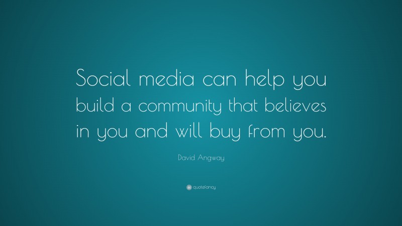 David Angway Quote: “Social media can help you build a community that believes in you and will buy from you.”