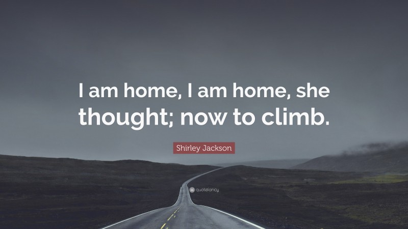 Shirley Jackson Quote: “I am home, I am home, she thought; now to climb.”