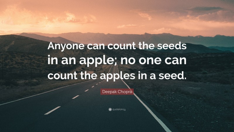 Deepak Chopra Quote: “Anyone can count the seeds in an apple; no one can count the apples in a seed.”