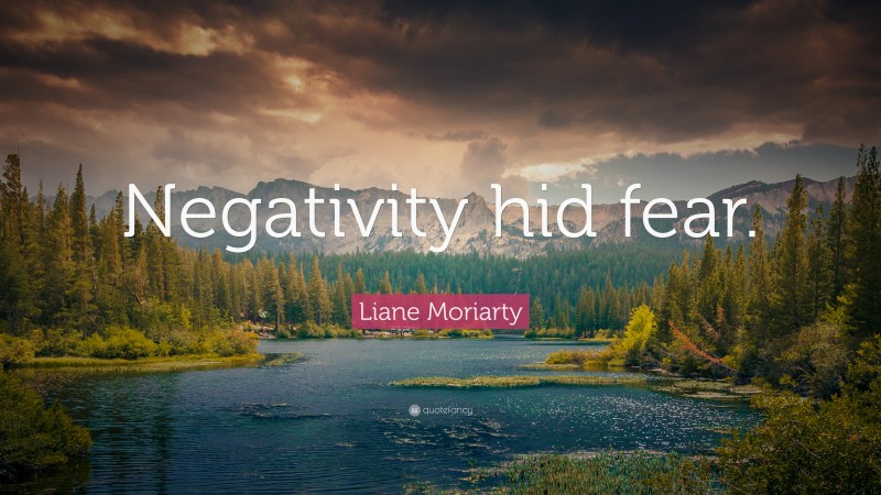 Liane Moriarty Quote: “Negativity hid fear.”