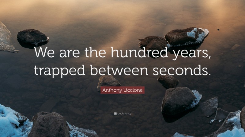 Anthony Liccione Quote: “We are the hundred years, trapped between seconds.”