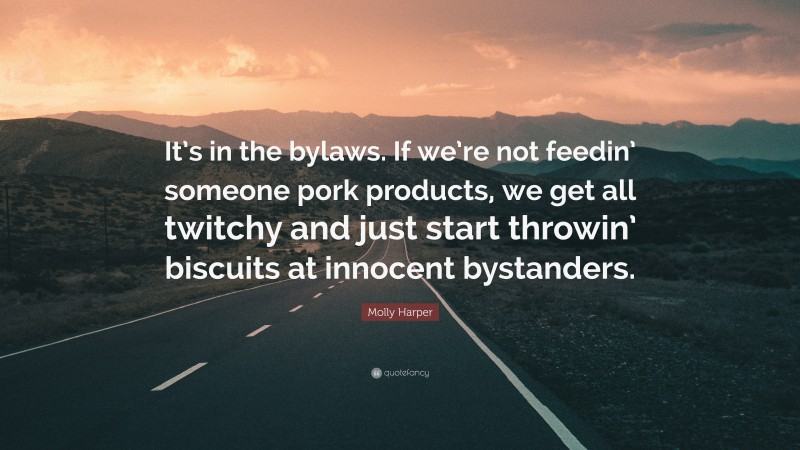 Molly Harper Quote: “It’s in the bylaws. If we’re not feedin’ someone pork products, we get all twitchy and just start throwin’ biscuits at innocent bystanders.”