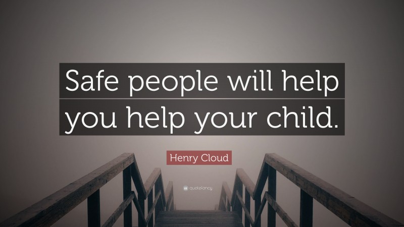 Henry Cloud Quote: “Safe people will help you help your child.”