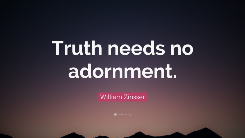 William Zinsser Quote: “Truth needs no adornment.”