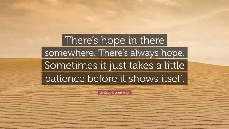 Lindsay Cummings Quote: “There’s hope in there somewhere. There’s always hope. Sometimes it just takes a little patience before it shows itself.”