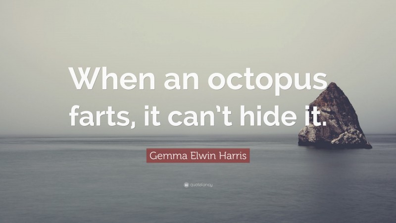 Gemma Elwin Harris Quote: “When an octopus farts, it can’t hide it.”