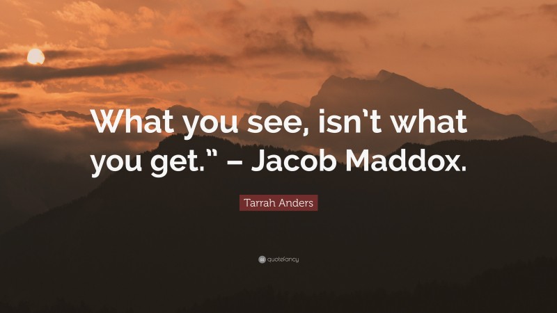 Tarrah Anders Quote: “What you see, isn’t what you get.” – Jacob Maddox.”