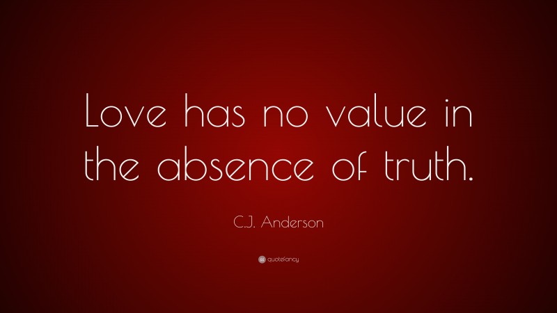 C.J. Anderson Quote: “Love has no value in the absence of truth.”