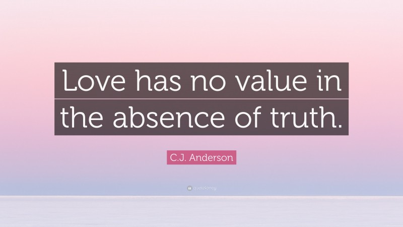 C.J. Anderson Quote: “Love has no value in the absence of truth.”